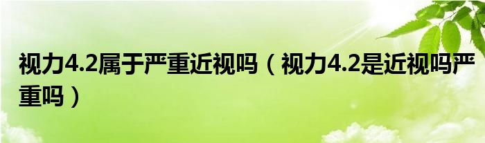 视力4.2属于严重近视吗（视力4.2是近视吗严重吗）