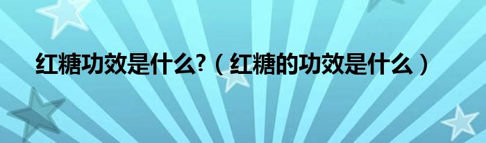 红糖功效是什么?（红糖的功效是什么）