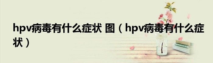 hpv病毒有什么症状 图（hpv病毒有什么症状）