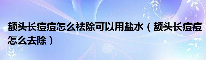 额头长痘痘怎么祛除可以用盐水（额头长痘痘怎么去除）