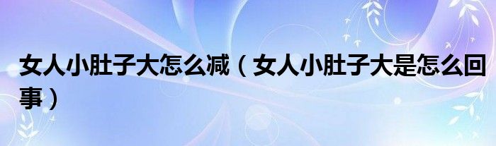 女人小肚子大怎么减（女人小肚子大是怎么回事）