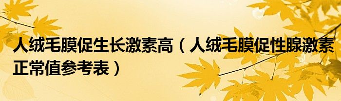 人绒毛膜促生长激素高（人绒毛膜促性腺激素正常值参考表）