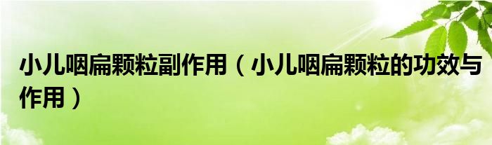 小儿咽扁颗粒副作用（小儿咽扁颗粒的功效与作用）