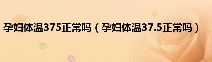 孕妇体温375正常吗（孕妇体温37.5正常吗）