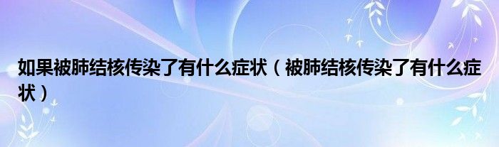 如果被肺结核传染了有什么症状（被肺结核传染了有什么症状）