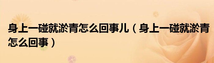 身上一碰就淤青怎么回事儿（身上一碰就淤青怎么回事）