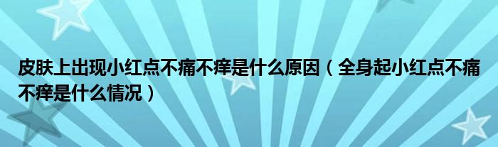 皮肤上出现小红点不痛不痒是什么原因（全身起小红点不痛不痒是什么情况）