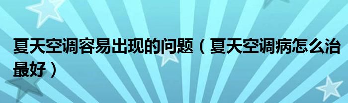 夏天空调容易出现的问题（夏天空调病怎么治最好）