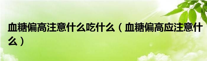 血糖偏高注意什么吃什么（血糖偏高应注意什么）