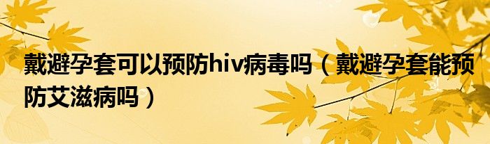 戴避孕套可以预防hiv病毒吗（戴避孕套能预防艾滋病吗）