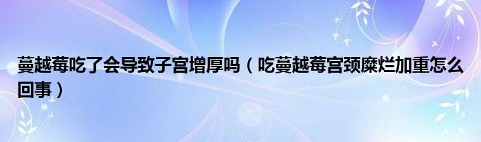 蔓越莓吃了会导致子宫增厚吗（吃蔓越莓宫颈糜烂加重怎么回事）