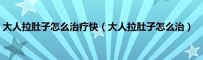 大人拉肚子怎么治疗快（大人拉肚子怎么治）