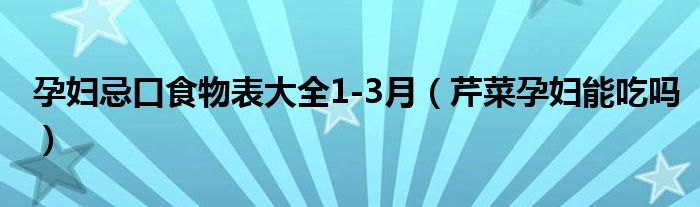 孕妇忌口食物表大全1-3月（芹菜孕妇能吃吗）