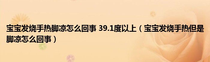 宝宝发烧手热脚凉怎么回事 39.1度以上（宝宝发烧手热但是脚凉怎么回事）