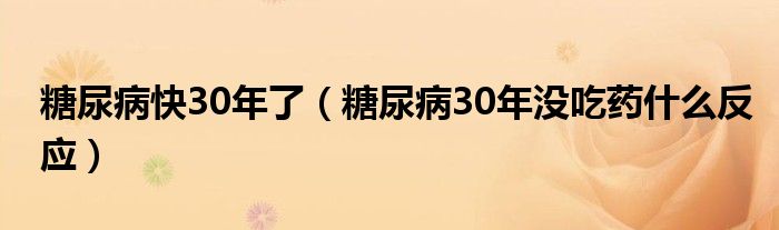 糖尿病快30年了（糖尿病30年没吃药什么反应）