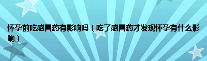 怀孕前吃感冒药有影响吗（吃了感冒药才发现怀孕有什么影响）