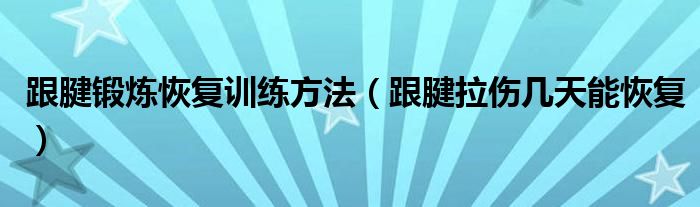 跟腱锻炼恢复训练方法（跟腱拉伤几天能恢复）