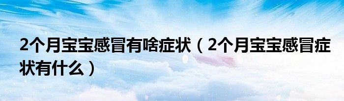 2个月宝宝感冒有啥症状（2个月宝宝感冒症状有什么）