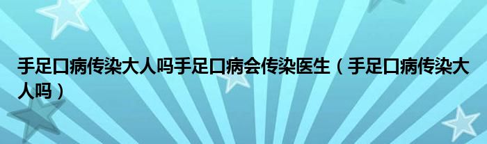 手足口病传染大人吗手足口病会传染医生（手足口病传染大人吗）