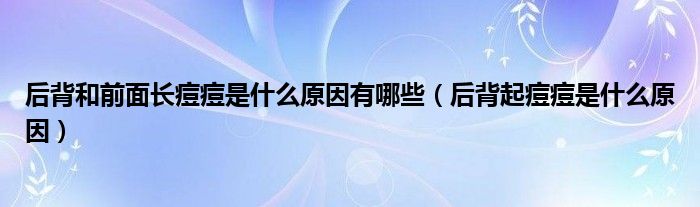 后背和前面长痘痘是什么原因有哪些（后背起痘痘是什么原因）