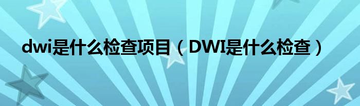 dwi是什么检查项目（DWI是什么检查）