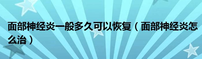 面部神经炎一般多久可以恢复（面部神经炎怎么治）