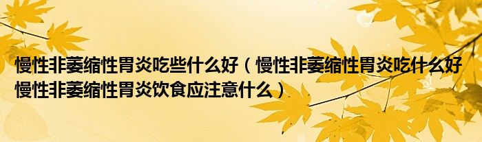 慢性非萎缩性胃炎吃些什么好（慢性非萎缩性胃炎吃什么好 慢性非萎缩性胃炎饮食应注意什么）