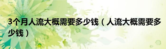 3个月人流大概需要多少钱（人流大概需要多少钱）