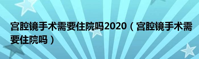 宫腔镜手术需要住院吗2020（宫腔镜手术需要住院吗）