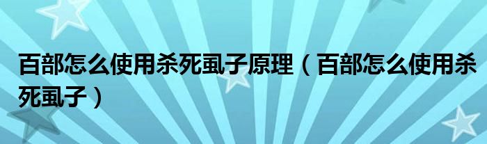 百部怎么使用杀死虱子原理（百部怎么使用杀死虱子）