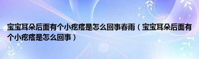 宝宝耳朵后面有个小疙瘩是怎么回事春雨（宝宝耳朵后面有个小疙瘩是怎么回事）