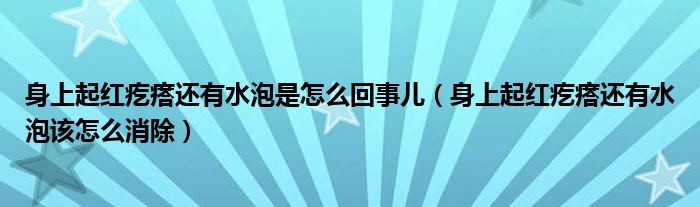 身上起红疙瘩还有水泡是怎么回事儿（身上起红疙瘩还有水泡该怎么消除）