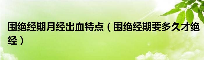 围绝经期月经出血特点（围绝经期要多久才绝经）