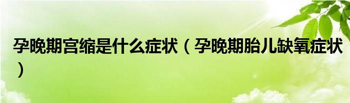 孕晚期宫缩是什么症状（孕晚期胎儿缺氧症状）