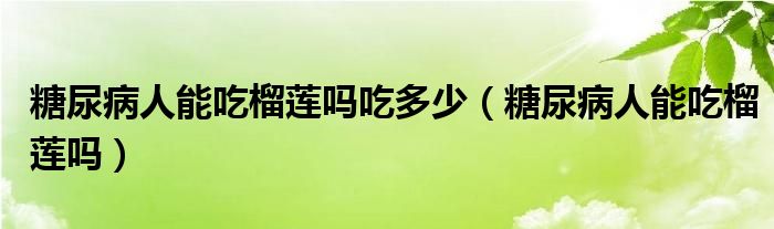 糖尿病人能吃榴莲吗吃多少（糖尿病人能吃榴莲吗）