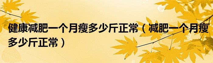 健康减肥一个月瘦多少斤正常（减肥一个月瘦多少斤正常）