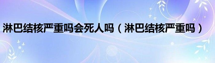 淋巴结核严重吗会死人吗（淋巴结核严重吗）