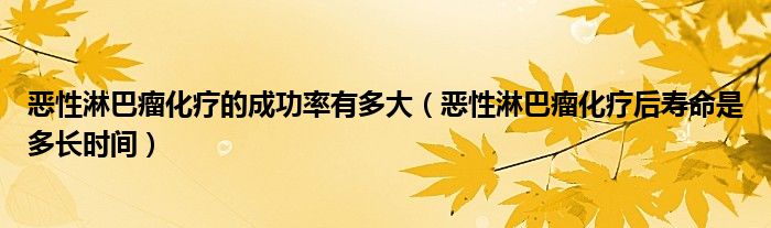 恶性淋巴瘤化疗的成功率有多大（恶性淋巴瘤化疗后寿命是多长时间）