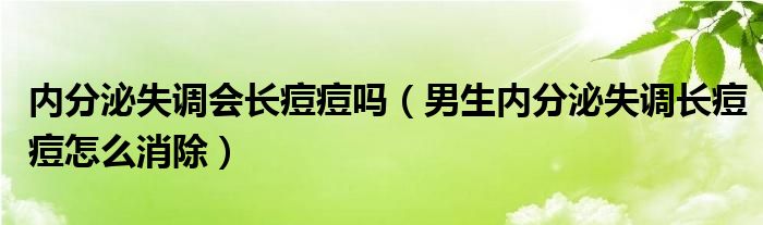 内分泌失调会长痘痘吗（男生内分泌失调长痘痘怎么消除）