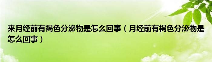 来月经前有褐色分泌物是怎么回事（月经前有褐色分泌物是怎么回事）