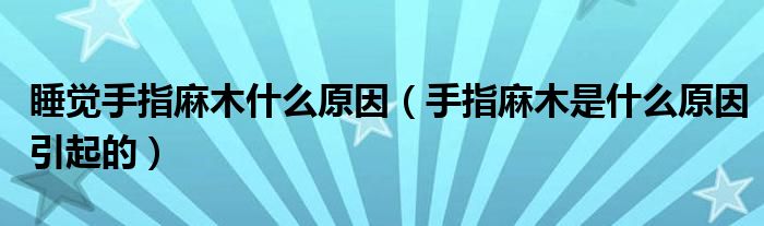 睡觉手指麻木什么原因（手指麻木是什么原因引起的）