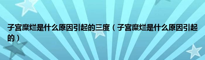 子宫糜烂是什么原因引起的三度（子宫糜烂是什么原因引起的）