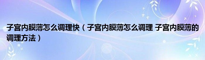 子宫内膜薄怎么调理快（子宫内膜薄怎么调理 子宫内膜薄的调理方法）