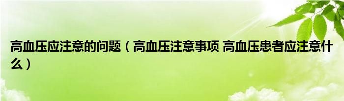 高血压应注意的问题（高血压注意事项 高血压患者应注意什么）