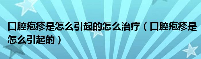 口腔疱疹是怎么引起的怎么治疗（口腔疱疹是怎么引起的）