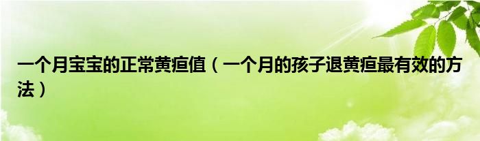 一个月宝宝的正常黄疸值（一个月的孩子退黄疸最有效的方法）