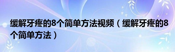 缓解牙疼的8个简单方法视频（缓解牙疼的8个简单方法）