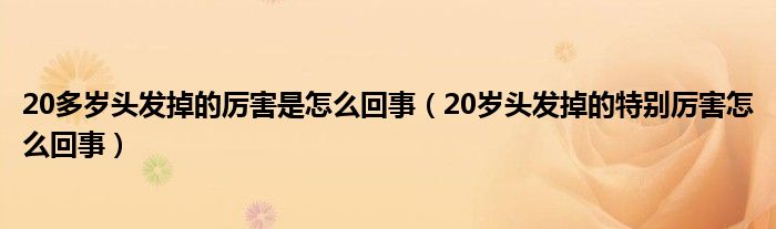 20多岁头发掉的厉害是怎么回事（20岁头发掉的特别厉害怎么回事）