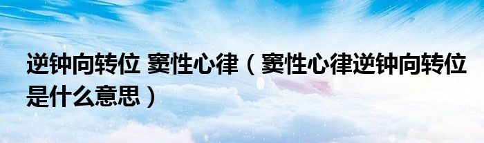 逆钟向转位 窦性心律（窦性心律逆钟向转位是什么意思）