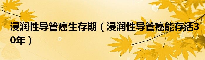 浸润性导管癌生存期（浸润性导管癌能存活30年）